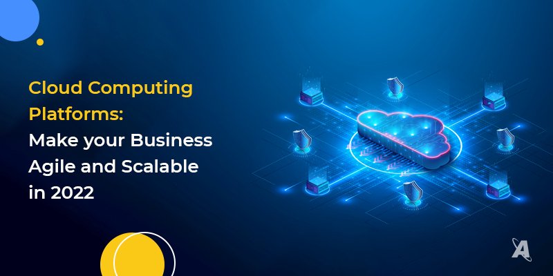 Cloud Computing Platforms_Make your Business Agile and Scalable in 2022