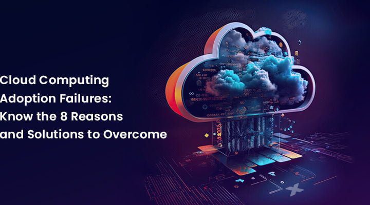 Cloud Computing Adoption Failures_Know the 7 Reasons and Solutions to Overcome