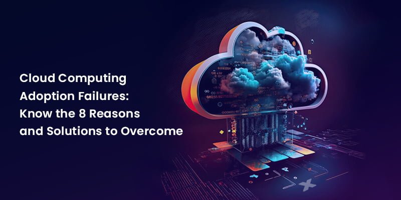 Cloud Computing Adoption Failures_Know the 7 Reasons and Solutions to Overcome